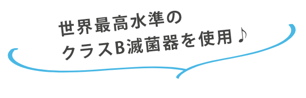世界最高水準のクラスB滅菌器を使用♪